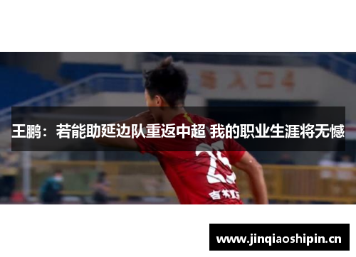 王鹏：若能助延边队重返中超 我的职业生涯将无憾