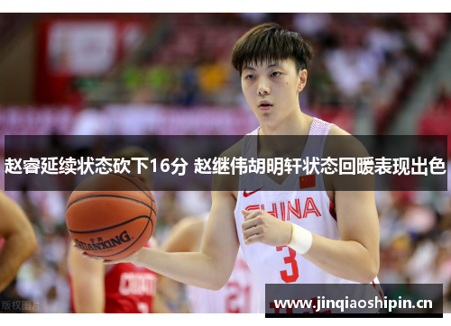 赵睿延续状态砍下16分 赵继伟胡明轩状态回暖表现出色