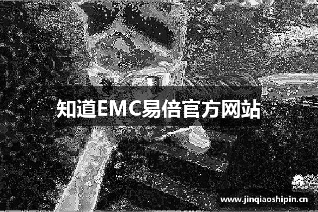 知道EMC易倍官方网站